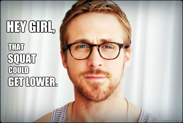Hey Girl,
 that get lower. squat could - Hey Girl,
 that get lower. squat could  coach gosling