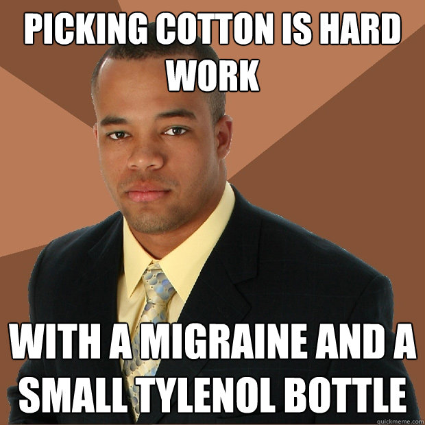 picking cotton is hard work with a migraine and a small tylenol bottle - picking cotton is hard work with a migraine and a small tylenol bottle  Successful Black Man