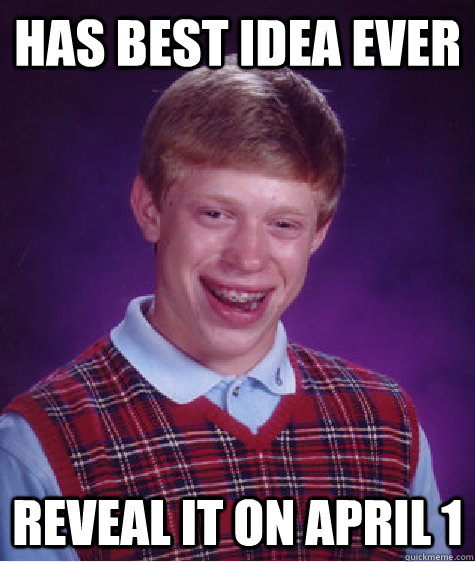 Has best idea ever reveal it on April 1  Bad Luck Brian