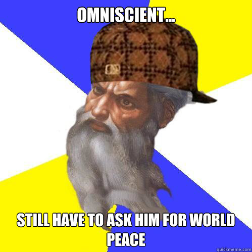 Omniscient... Still have to ask him for world peace  Scumbag God is an SBF