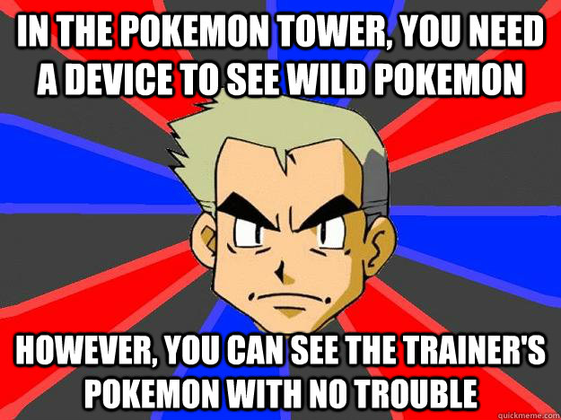 in the pokemon tower, you need a device to see wild pokemon however, you can see the trainer's pokemon with no trouble - in the pokemon tower, you need a device to see wild pokemon however, you can see the trainer's pokemon with no trouble  Professor Oak