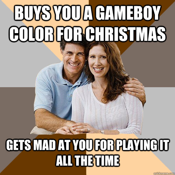 buys you a gameboy color for christmas gets mad at you for playing it all the time - buys you a gameboy color for christmas gets mad at you for playing it all the time  Scumbag Parents