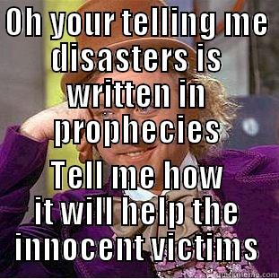 OH YOUR TELLING ME DISASTERS IS WRITTEN IN PROPHECIES TELL ME HOW IT WILL HELP THE INNOCENT VICTIMS Condescending Wonka