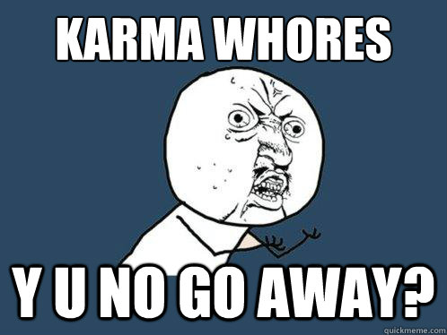 karma whores y u no go away?  Y U No