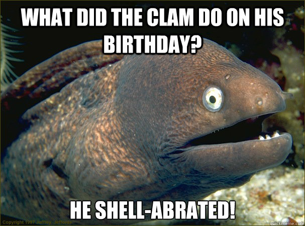 What did the clam do on his birthday? He shell-abrated! - What did the clam do on his birthday? He shell-abrated!  Bad Joke Eel