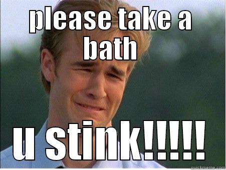 PLEASE TAKE A BATH U STINK!!!!! 1990s Problems