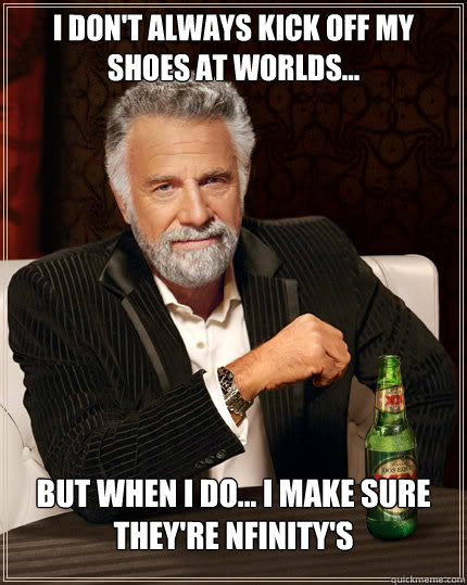 I don't always kick off my shoes at worlds...  but when I do... I make sure they're Nfinity's - I don't always kick off my shoes at worlds...  but when I do... I make sure they're Nfinity's  The Most Interesting Man In The World