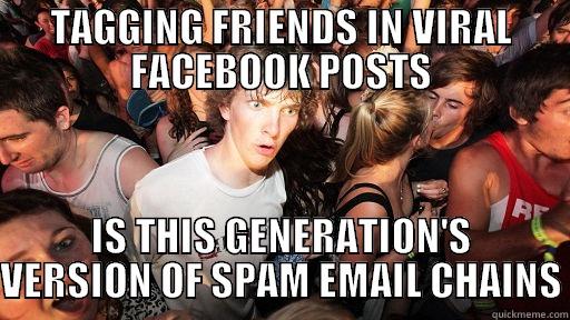 TAGGING FRIENDS IN VIRAL FACEBOOK POSTS IS THIS GENERATION'S VERSION OF SPAM EMAIL CHAINS Sudden Clarity Clarence