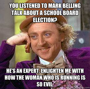 You listened to Mark Belling talk about a school board election? He's an expert. Enlighten me with how the woman who is running is so evil.  Condescending Wonka