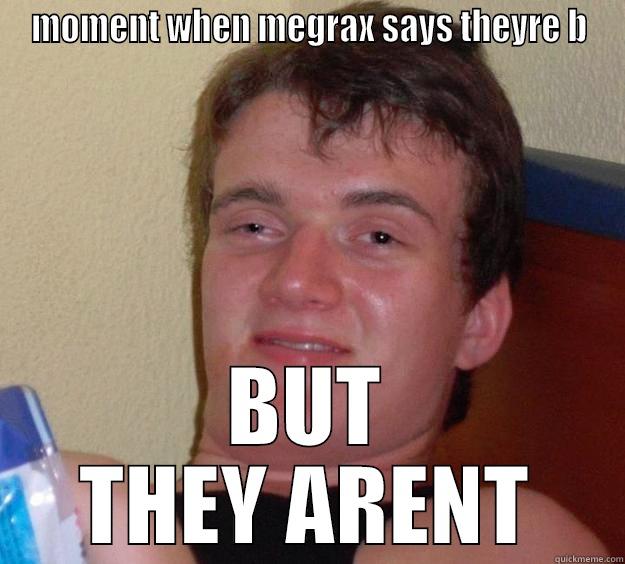 MOMENT WHEN MEGRAX SAYS THEYRE B BUT THEY ARENT 10 Guy