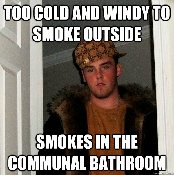 Too cold and windy to smoke outside Smokes in the communal bathroom - Too cold and windy to smoke outside Smokes in the communal bathroom  Scumbag Steve