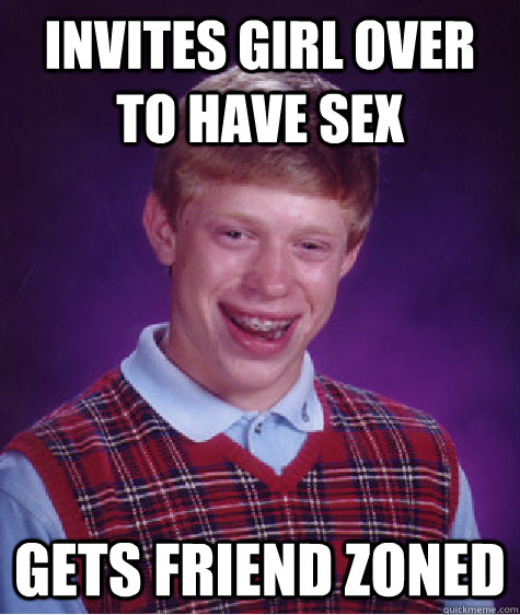 Invites Girl Over To Have Sex Gets Friend zoned   Bad Luck Brian