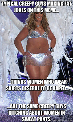 Typical creepy guys making fat jokes on this meme... ...are the same creepy guys bitching about women in sweat pants. ...thinks women who wear skirts deserve to be raped...  Typical American Woman