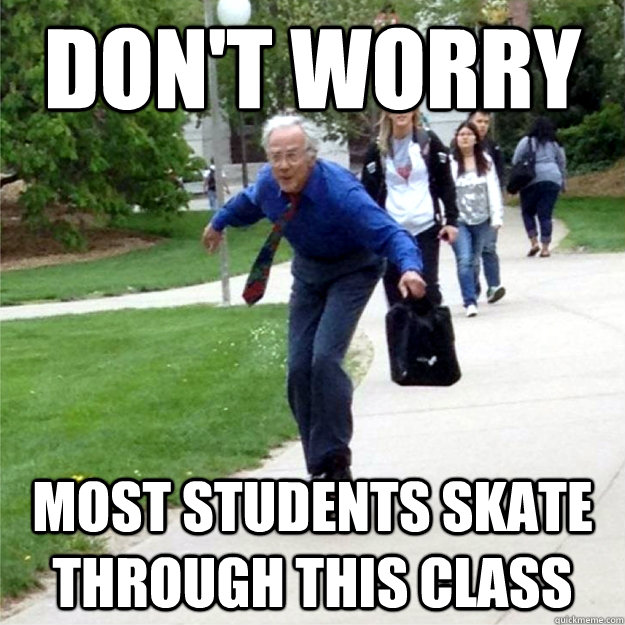 Don't worry  Most students skate through this class  Skating Prof