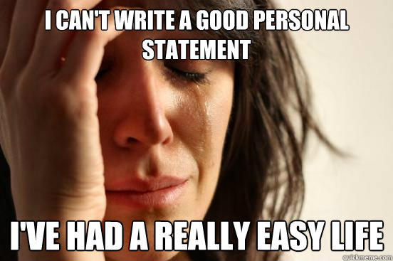 I can't write a good personal statement I've had a really easy life - I can't write a good personal statement I've had a really easy life  First World Problems