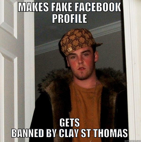 MAKES FAKE FACEBOOK PROFILE GETS BANNED BY CLAY ST THOMAS Scumbag Steve