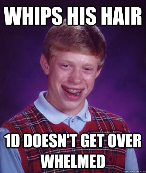 Whips his hair 1d doesn't get over whelmed  - Whips his hair 1d doesn't get over whelmed   Bad Luck Brian