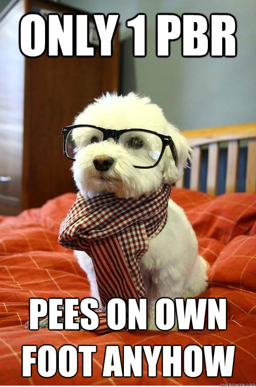 only 1 pbr pees on own foot anyhow  Hipster Dog