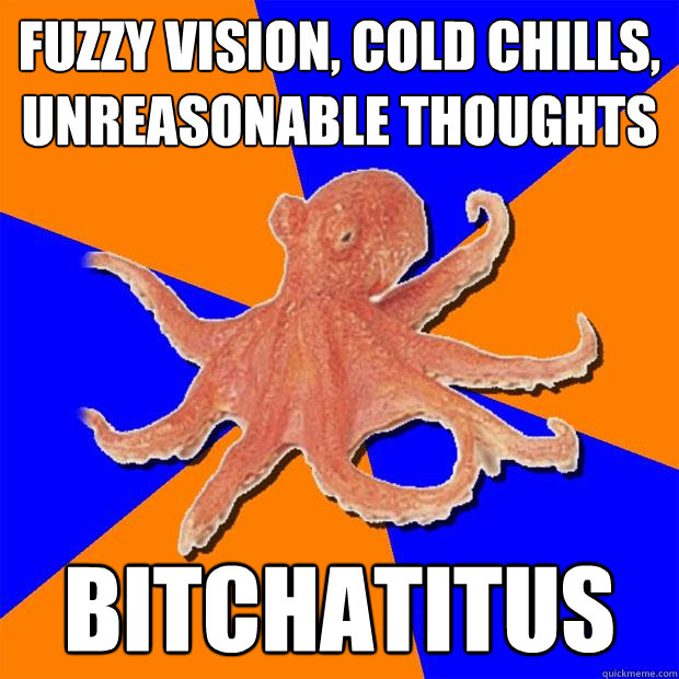 fuzzy vision, cold chills, unreasonable thoughts bitchatitus  Online Diagnosis Octopus