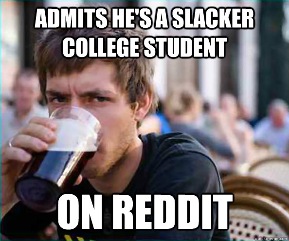 Admits he's a slacker college student On reddit - Admits he's a slacker college student On reddit  Lazy College Senior