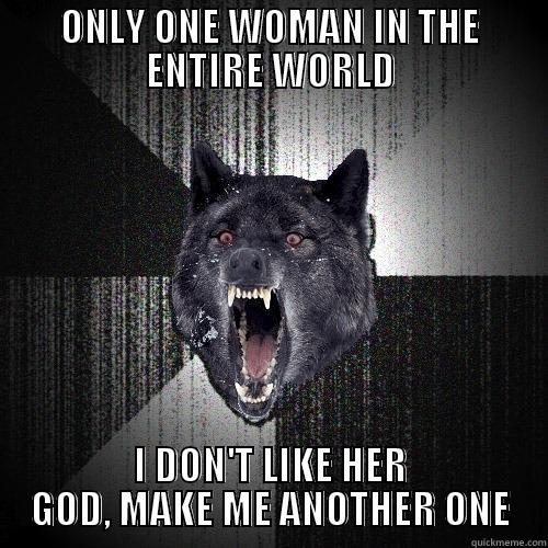 ONLY ONE WOMAN IN THE ENTIRE WORLD I DON'T LIKE HER GOD, MAKE ME ANOTHER ONE Insanity Wolf