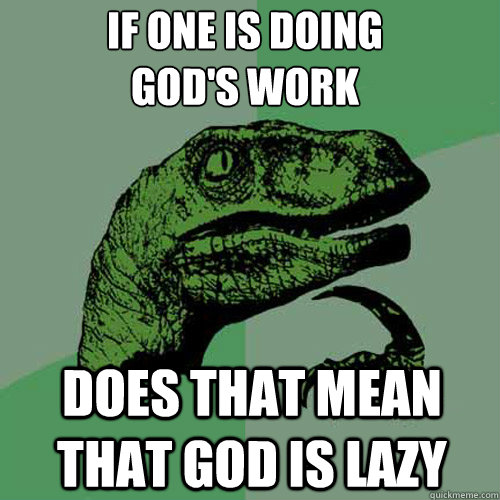 If one is doing
god's work does that mean that god is lazy  Philosoraptor