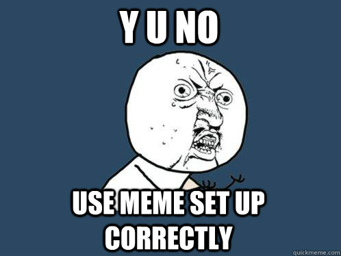 Y U NO Use meme set up correctly  Y U No