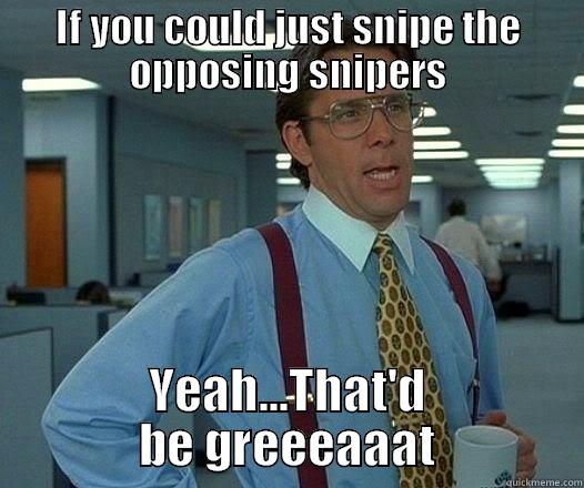 IF YOU COULD JUST SNIPE THE OPPOSING SNIPERS YEAH...THAT'D BE GREEEAAAT Office Space Lumbergh