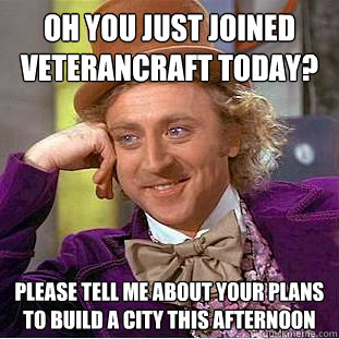 Oh you just joined veterancraft today? Please tell me about your plans to build a city this afternoon  Condescending Wonka