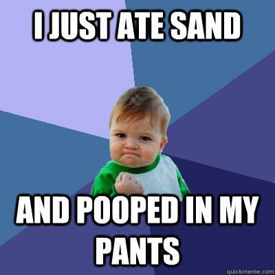 i just ate sand and pooped in my pants  Success Kid