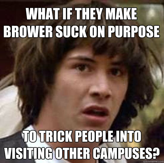 What if they make brower suck on purpose to trick people into visiting other campuses?  conspiracy keanu