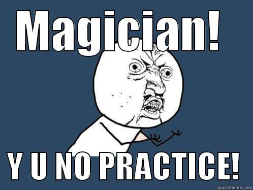 MAGICIAN!    Y U NO PRACTICE!  Y U No