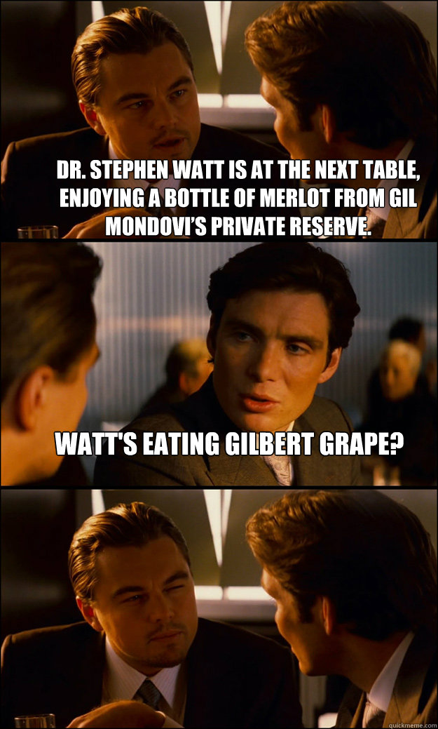 Dr. Stephen Watt is at the next table, enjoying a bottle of merlot from Gil Mondovi’s Private Reserve. Watt's eating Gilbert grape?   Inception