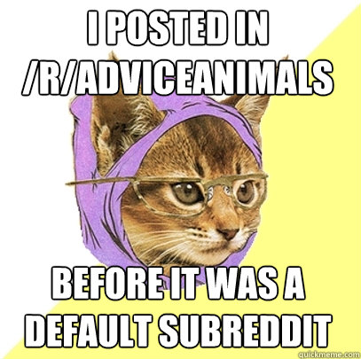 i posted in /r/adviceanimals before it was a default subreddit  Hipster Kitty