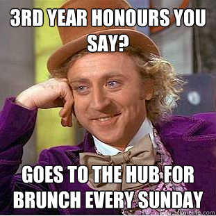 3rd year honours you say? Goes to the hub for brunch every sunday - 3rd year honours you say? Goes to the hub for brunch every sunday  Condescending Wonka