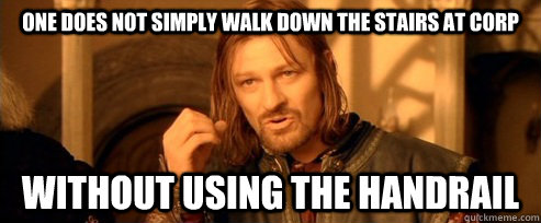 One does not simply walk down the stairs at corp without using the handrail  One Does Not Simply