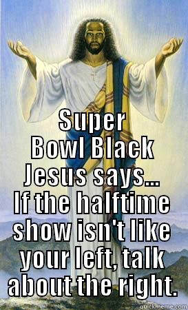  SUPER BOWL BLACK JESUS SAYS... IF THE HALFTIME SHOW ISN'T LIKE YOUR LEFT, TALK ABOUT THE RIGHT. Misc