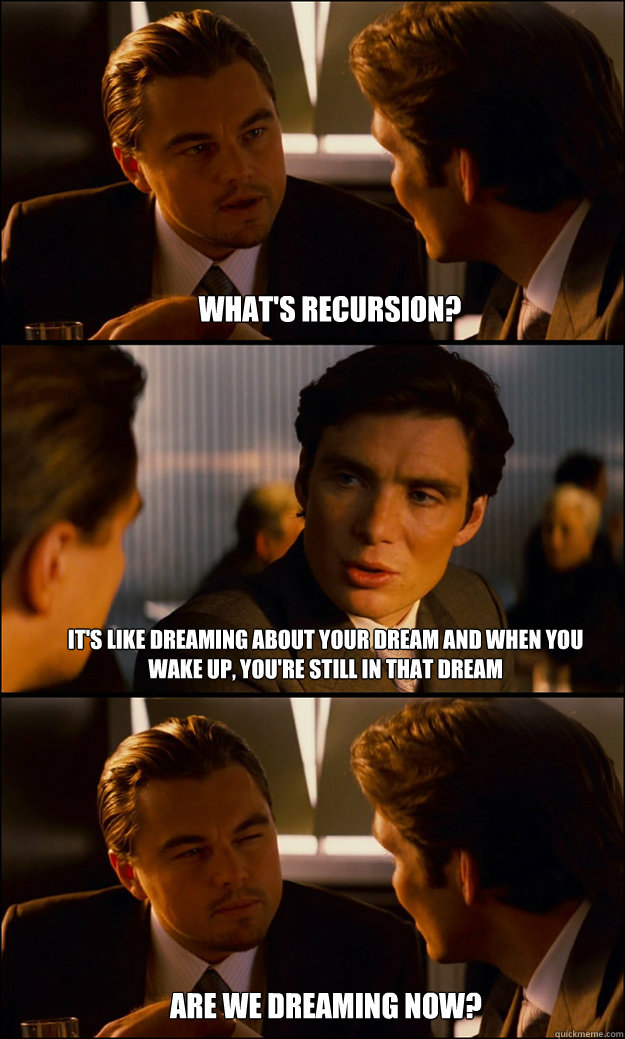 What's recursion? It's like dreaming about your dream and when you wake up, you're still in that dream Are we dreaming now?  Inception