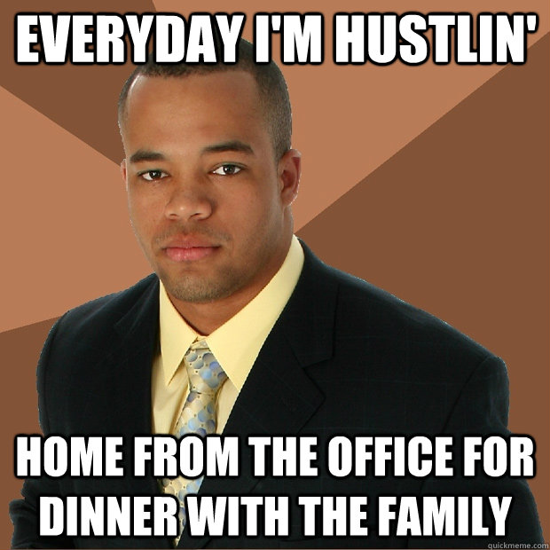 Everyday I'm Hustlin' home from the office for dinner with the family  Successful Black Man