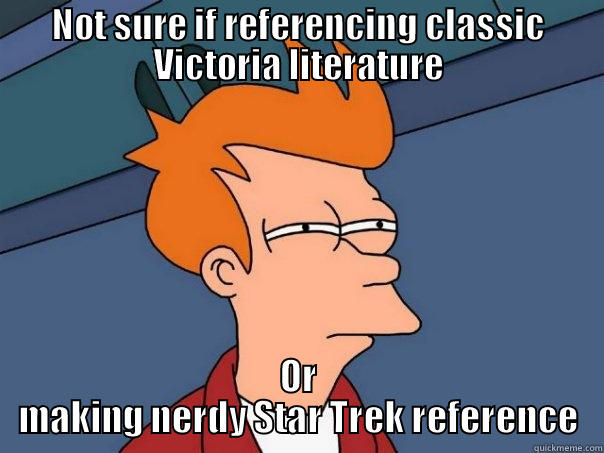 NOT SURE IF REFERENCING CLASSIC VICTORIA LITERATURE OR MAKING NERDY STAR TREK REFERENCE Futurama Fry