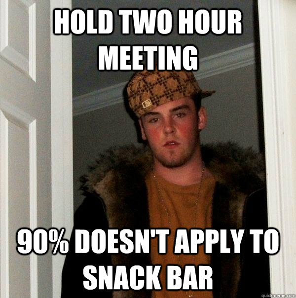 Hold two hour meeting 90% doesn't apply to snack bar - Hold two hour meeting 90% doesn't apply to snack bar  Scumbag Steve