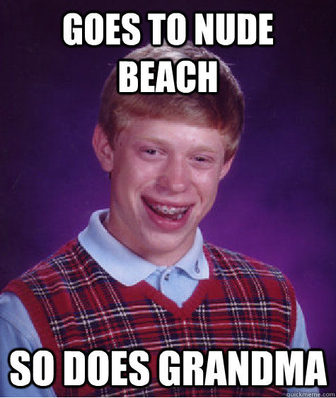 Goes to nude beach so does grandma  Bad Luck Brian