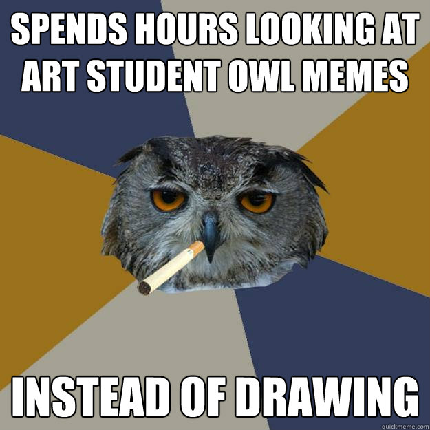 Spends hours looking at art student owl memes instead of drawing  Art Student Owl