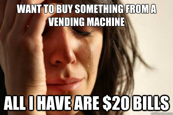 Want to buy something from a vending machine All I have are $20 bills  First World Problems