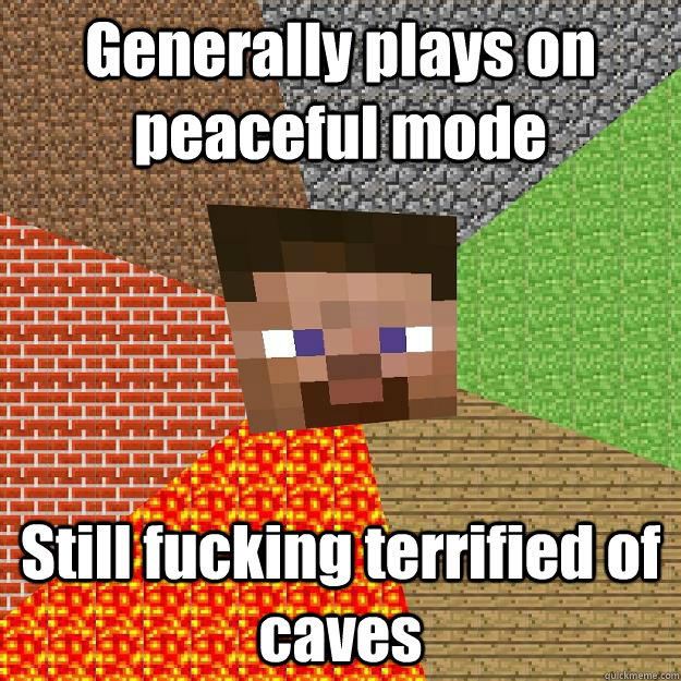 Generally plays on peaceful mode Still fucking terrified of caves  Minecraft