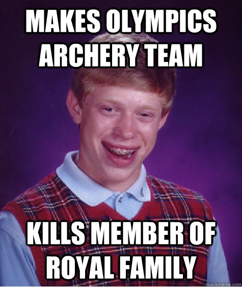 Makes Olympics Archery Team Kills member of Royal family - Makes Olympics Archery Team Kills member of Royal family  Bad Luck Brian