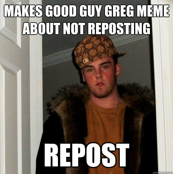 Makes Good Guy Greg meme about not reposting Repost  Scumbag Steve