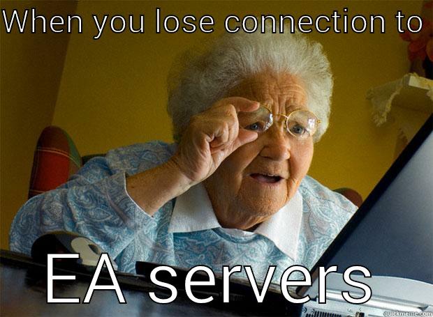 WHEN YOU LOSE CONNECTION TO  EA SERVERS Grandma finds the Internet