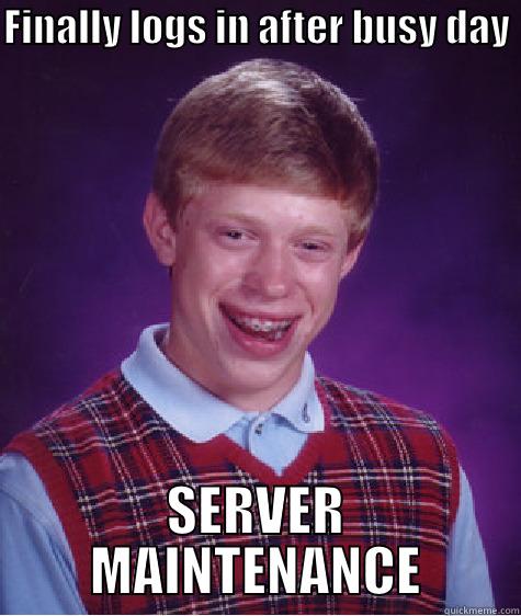 FINALLY LOGS IN AFTER BUSY DAY  SERVER MAINTENANCE Bad Luck Brian