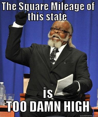 THE SQUARE MILEAGE OF THIS STATE  IS TOO DAMN HIGH The Rent Is Too Damn High